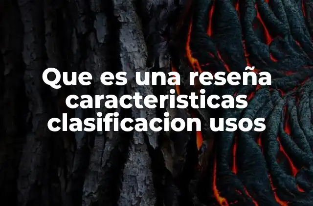 Que es una Reseña Caracteristicas Clasificacion Usos