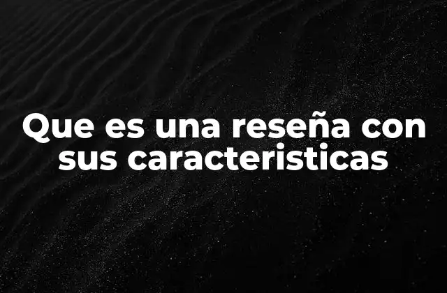 Que es una Reseña con Sus Caracteristicas