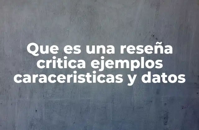 Que es una Reseña Critica Ejemplos Caraceristicas y Datos