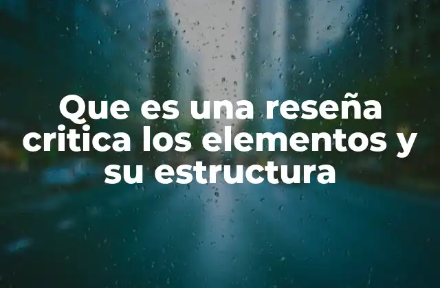 Que es una Reseña Critica los Elementos y Su Estructura