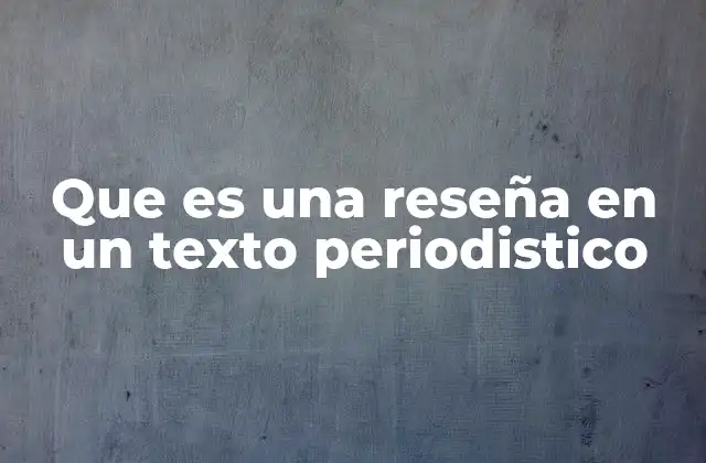 Que es una Reseña en un Texto Periodistico
