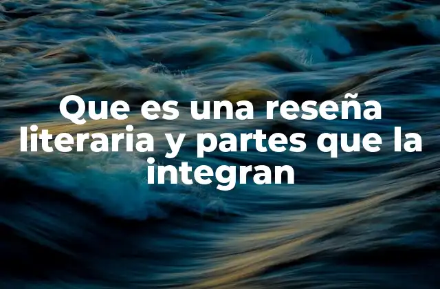 Que es una Reseña Literaria y Partes que la Integran