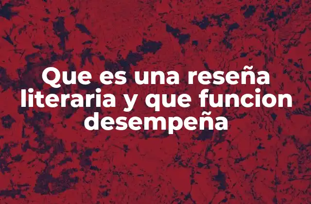 Que es una Reseña Literaria y que Funcion Desempeña