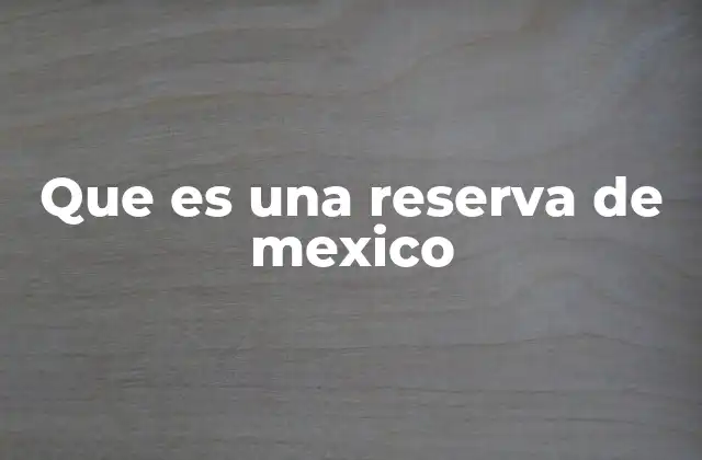 Que es una Reserva de Mexico