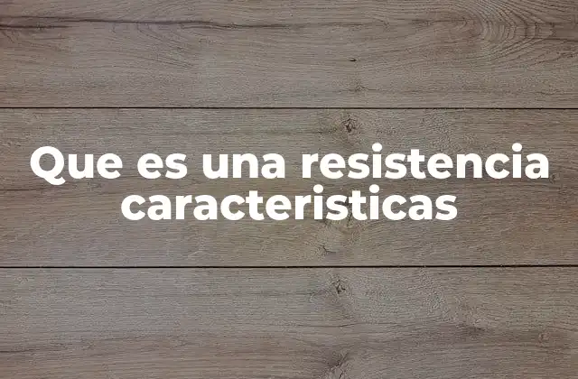 Que es una Resistencia Caracteristicas