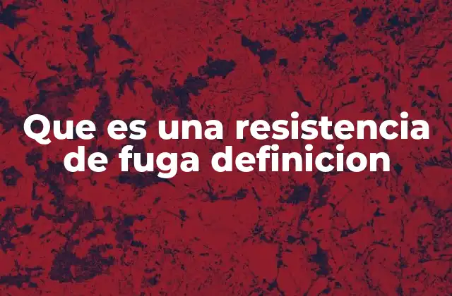 Que es una Resistencia de Fuga Definicion