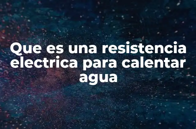 Que es una Resistencia Electrica para Calentar Agua