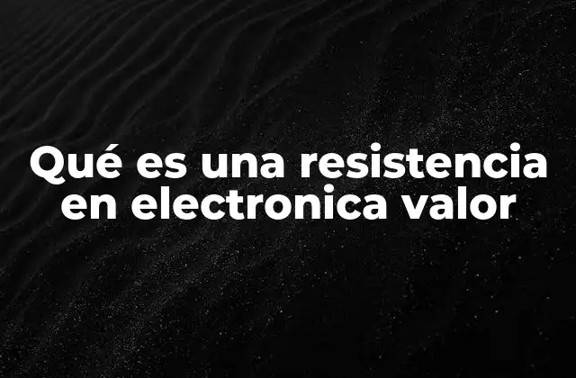 Qué es una Resistencia en Electronica Valor 2 Cómo se clasifican las resistencias según su valor y función