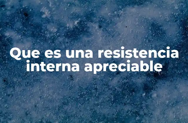 Que es una Resistencia Interna Apreciable