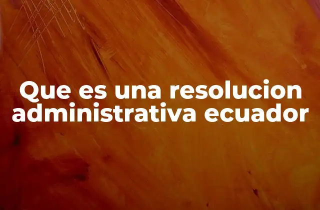 Que es una Resolucion Administrativa Ecuador