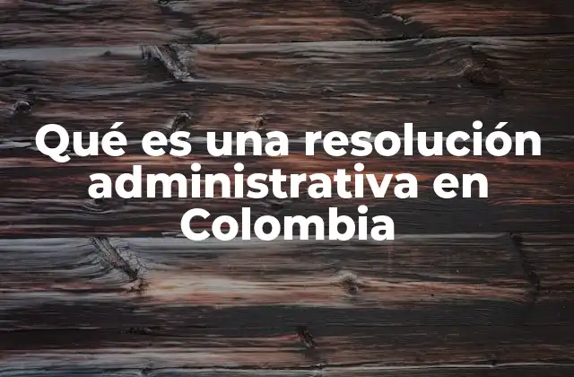 Qué es una Resolución Administrativa en Colombia
