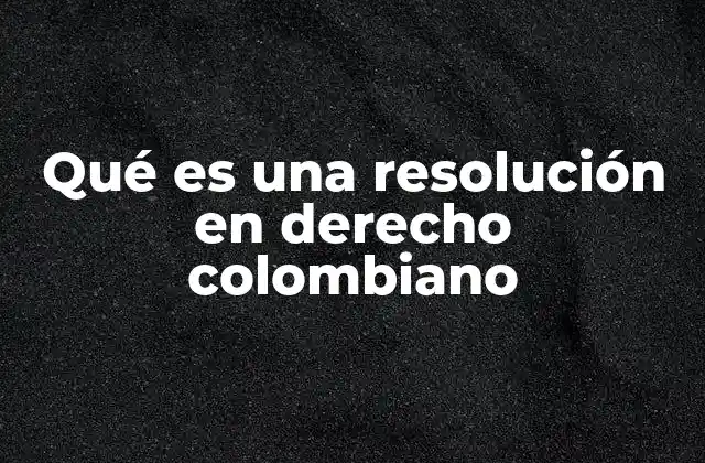 Qué es una Resolución en Derecho Colombiano 2 El rol de las resoluciones en el sistema legal colombiano