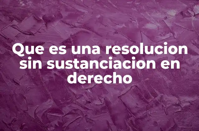 Que es una Resolucion sin Sustanciacion en Derecho