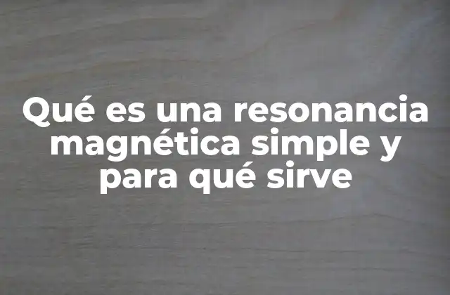 Qué es una Resonancia Magnética Simple y para Qué Sirve