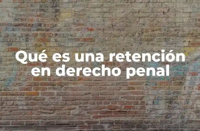 Qué es una Retención en Derecho Penal