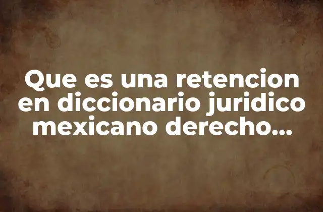 Que es una Retencion en Diccionario Juridico Mexicano Derecho Penal