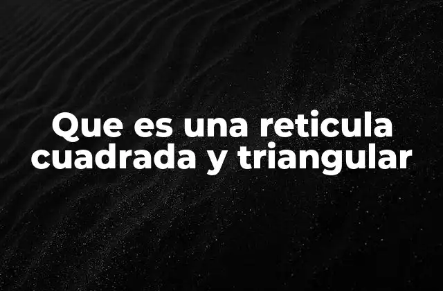 Que es una Reticula Cuadrada y Triangular