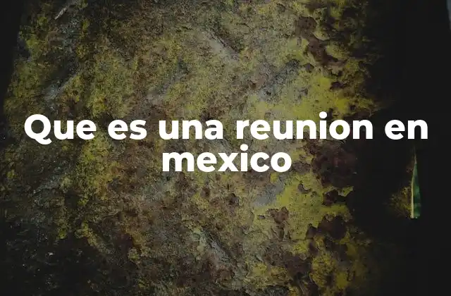 El rol de las reuniones en la vida social mexicana