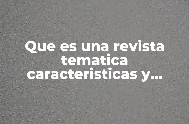 Que es una Revista Tematica Caracteristicas y Funciones