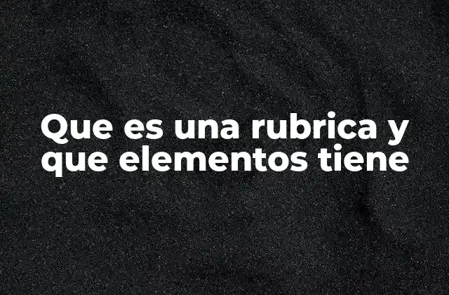 Que es una Rubrica y que Elementos Tiene