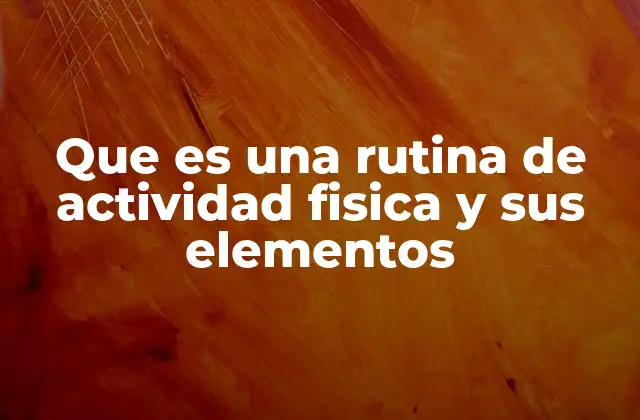 Que es una Rutina de Actividad Fisica y Sus Elementos