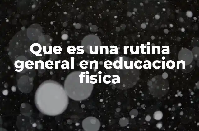 Que es una Rutina General en Educacion Fisica