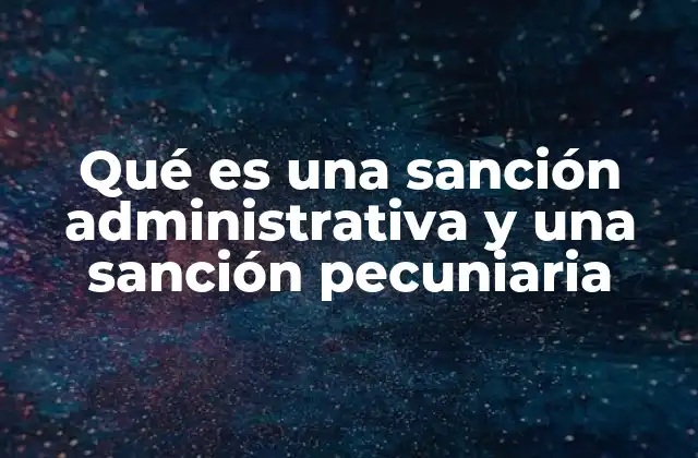 Qué es una Sanción Administrativa y una Sanción Pecuniaria