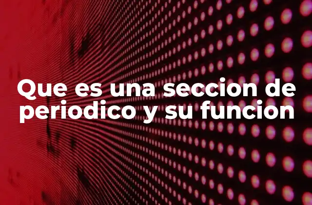 Que es una Seccion de Periodico y Su Funcion