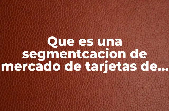 Que es una Segmentcacion de Mercado de Tarjetas de Credito