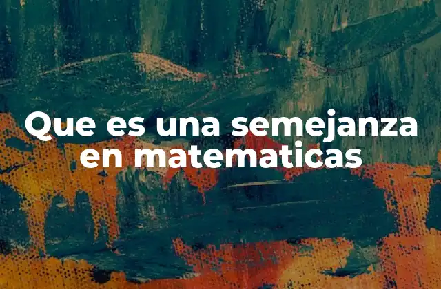 Que es una Semejanza en Matematicas