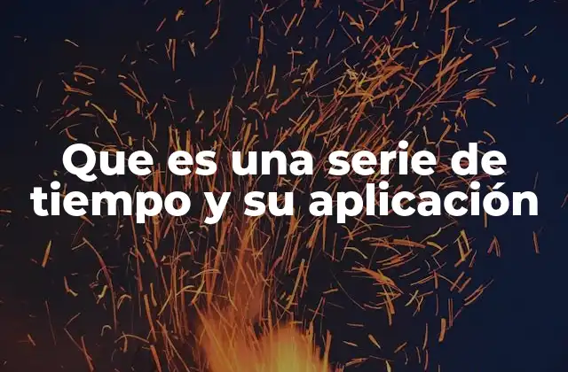 Que es una Serie de Tiempo y Su Aplicación