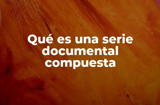 Qué es una Serie Documental Compuesta