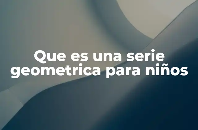 Que es una Serie Geometrica para Niños