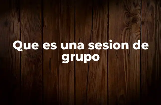 Que es una Sesion de Grupo