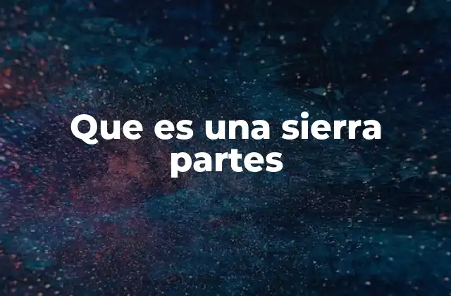 Que es una Sierra Partes