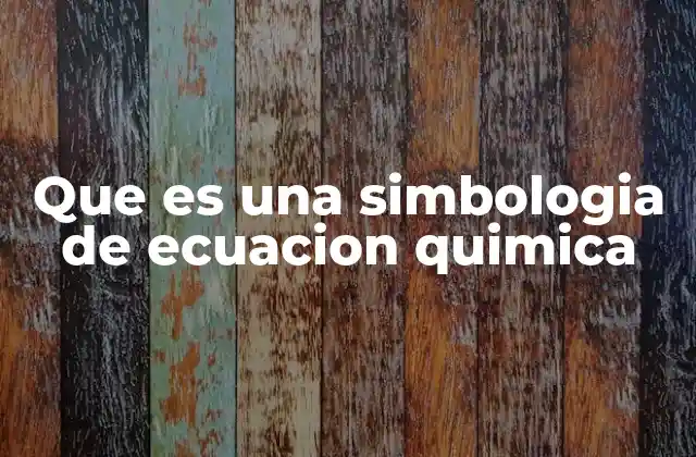 Que es una Simbologia de Ecuacion Quimica