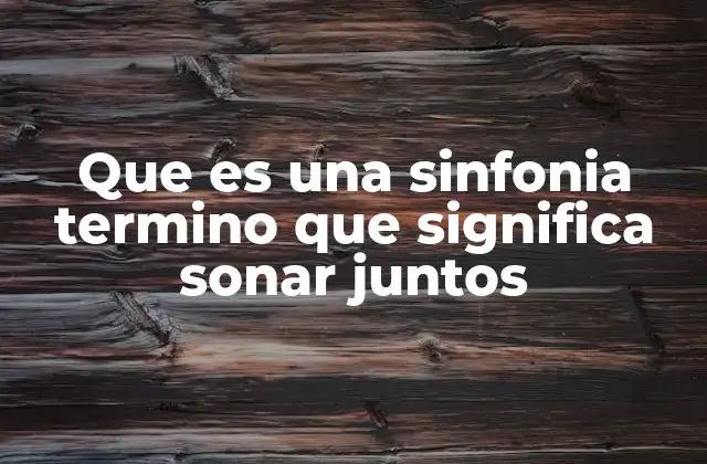 Que es una Sinfonia Termino que Significa Sonar Juntos