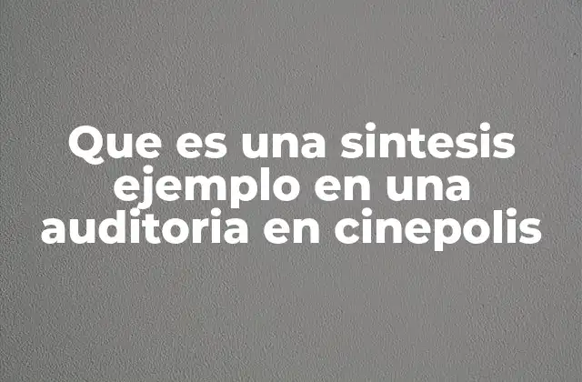Que es una Sintesis Ejemplo en una Auditoria en Cinepolis 2 El papel de la síntesis en el proceso de auditoría de Cinepolis
