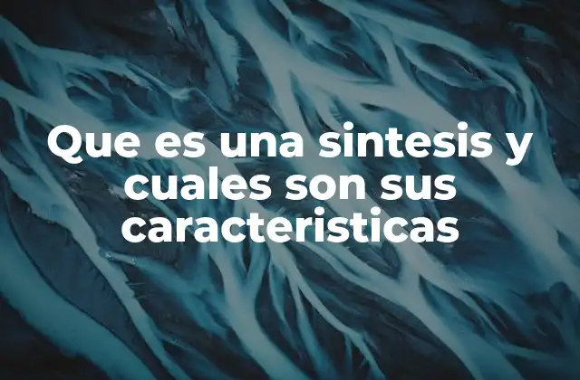 Que es una Sintesis y Cuales Son Sus Caracteristicas