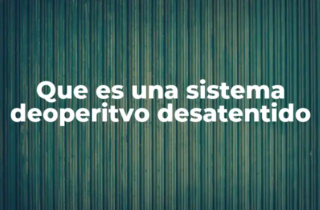 Que es una Sistema Deoperitvo Desatentido
