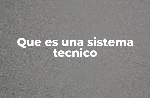 Que es una Sistema Tecnico