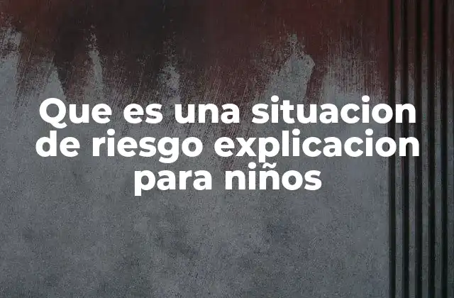 Que es una Situacion de Riesgo Explicacion para Niños