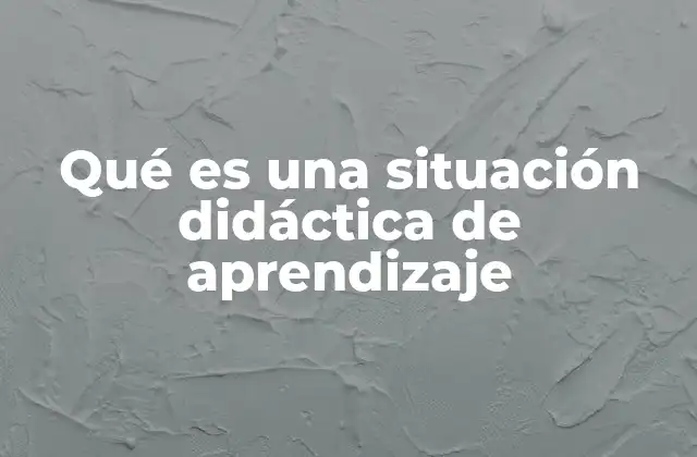 Qué es una Situación Didáctica de Aprendizaje