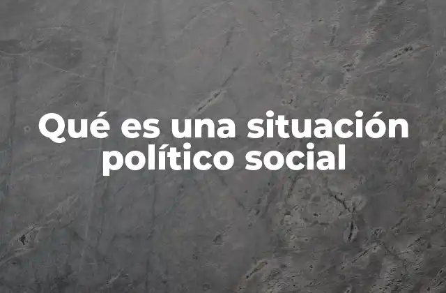 Qué es una Situación Político Social