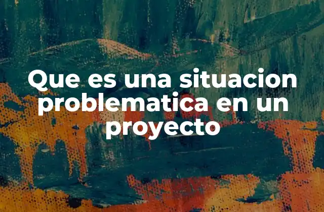 Que es una Situacion Problematica en un Proyecto