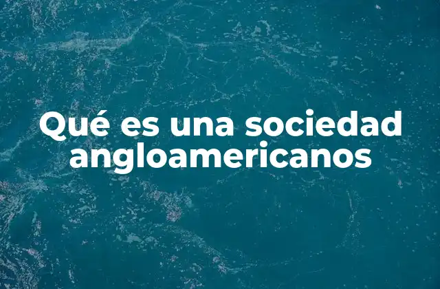 Qué es una Sociedad Angloamericanos