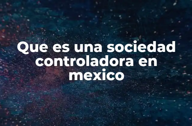 Que es una Sociedad Controladora en Mexico