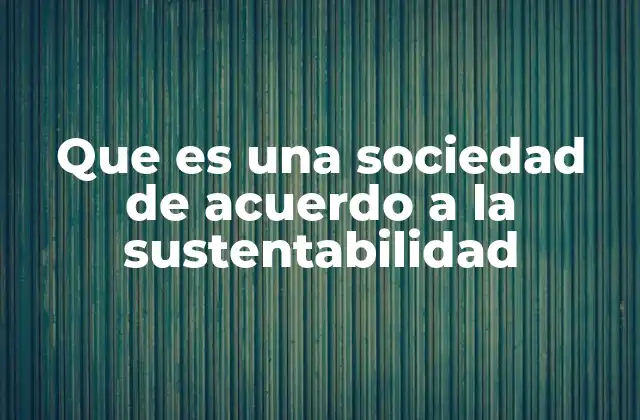 Que es una Sociedad de Acuerdo a la Sustentabilidad