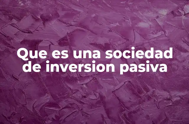 Que es una Sociedad de Inversion Pasiva 2 Cómo funciona la participación en una sociedad de inversión sin actividad activa