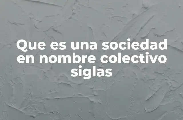 Que es una Sociedad en Nombre Colectivo Siglas